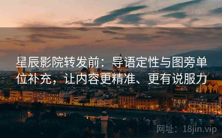 星辰影院转发前：导语定性与图旁单位补充，让内容更精准、更有说服力