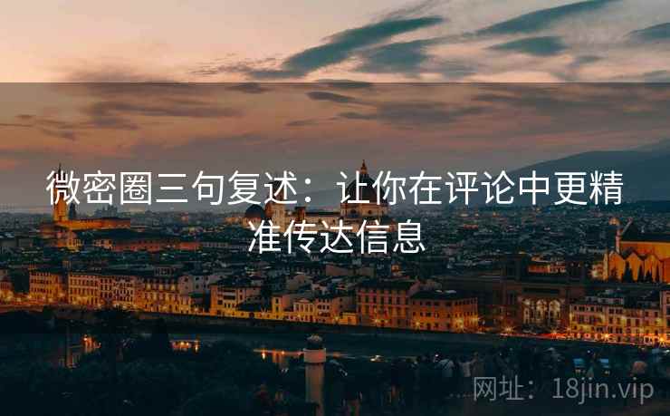 微密圈三句复述：让你在评论中更精准传达信息
