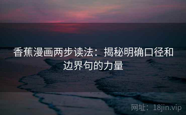 香蕉漫画两步读法：揭秘明确口径和边界句的力量