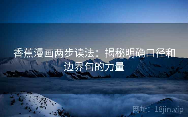 香蕉漫画两步读法：揭秘明确口径和边界句的力量