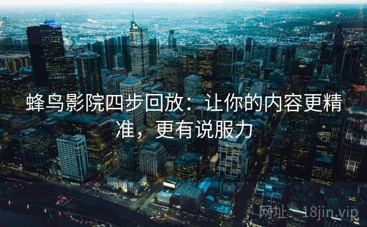 蜂鸟影院四步回放：让你的内容更精准，更有说服力