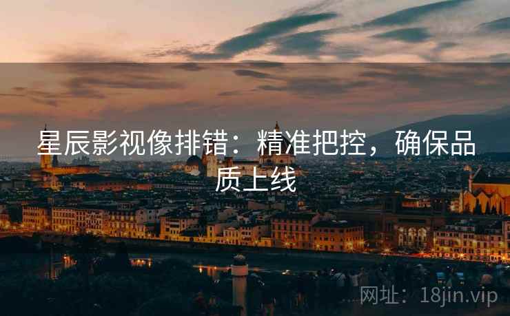星辰影视像排错：精准把控，确保品质上线