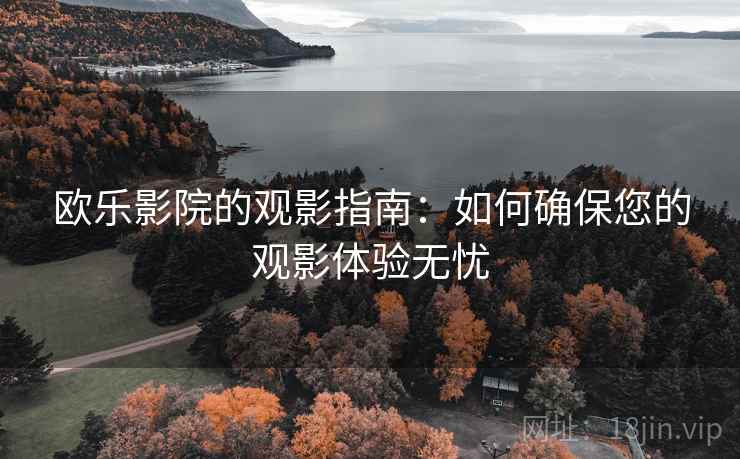 欧乐影院的观影指南：如何确保您的观影体验无忧