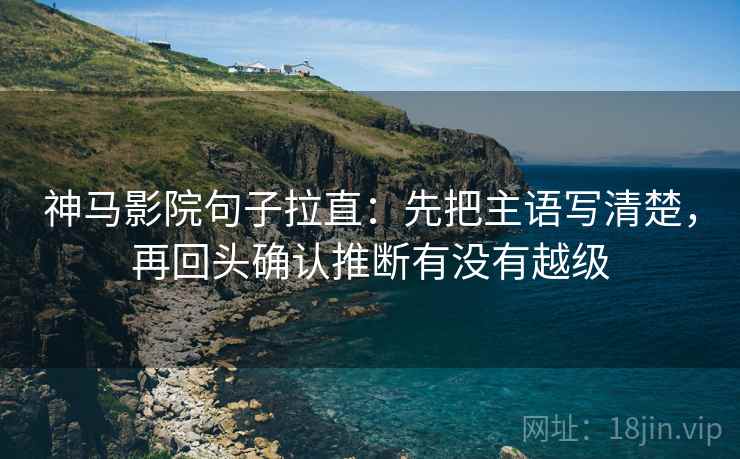 神马影院句子拉直：先把主语写清楚，再回头确认推断有没有越级