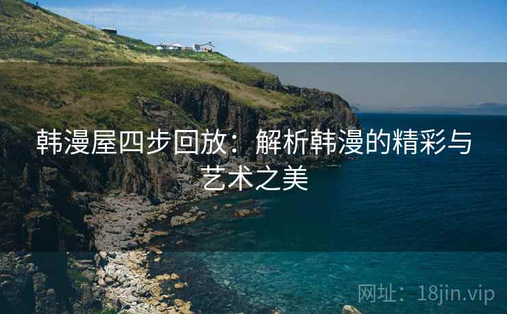 韩漫屋四步回放：解析韩漫的精彩与艺术之美