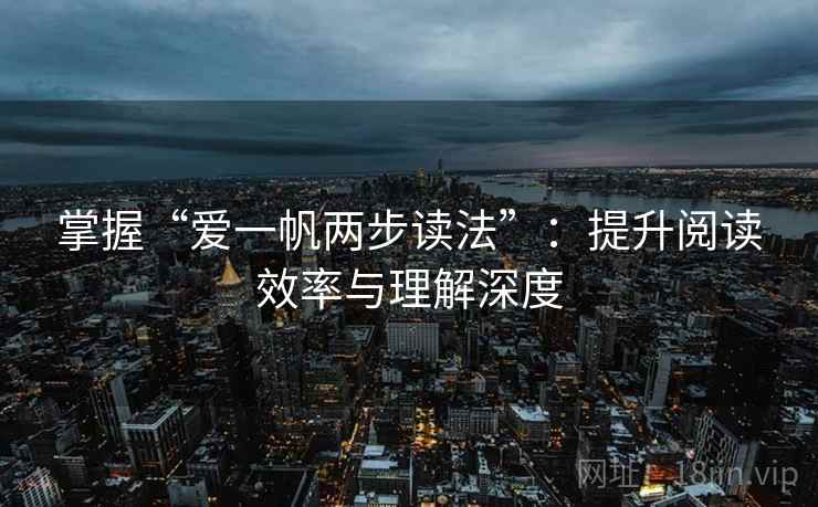 掌握“爱一帆两步读法”：提升阅读效率与理解深度