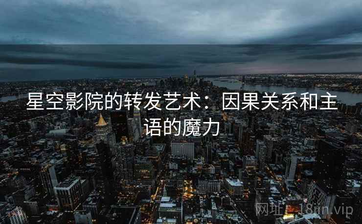 星空影院的转发艺术：因果关系和主语的魔力