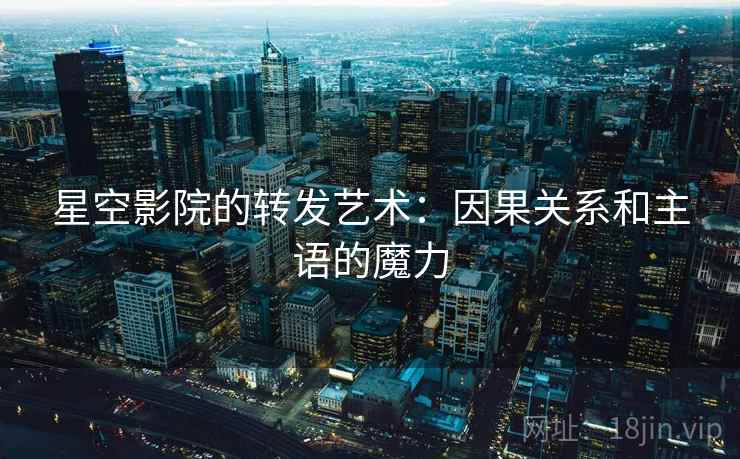 星空影院的转发艺术：因果关系和主语的魔力