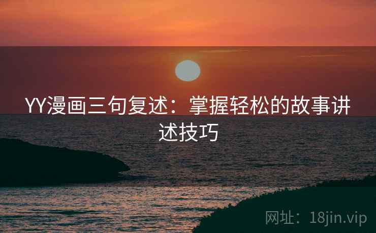 YY漫画三句复述：掌握轻松的故事讲述技巧