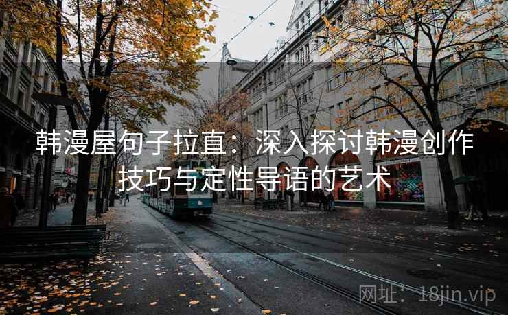 韩漫屋句子拉直：深入探讨韩漫创作技巧与定性导语的艺术