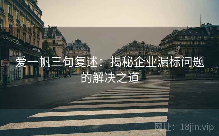 爱一帆三句复述：揭秘企业漏标问题的解决之道