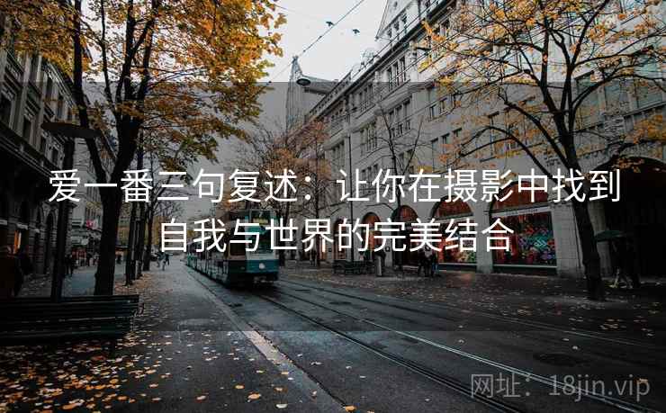 爱一番三句复述：让你在摄影中找到自我与世界的完美结合